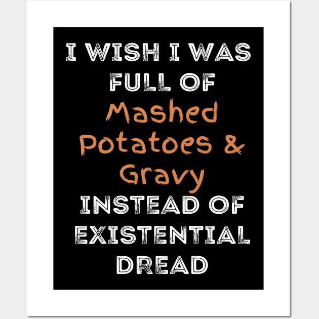 I wish I was full of Mashed Potatoes and Gravy Instead of Existential Dread Wall Art by Apathecary